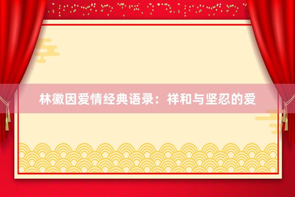 林徽因爱情经典语录：祥和与坚忍的爱