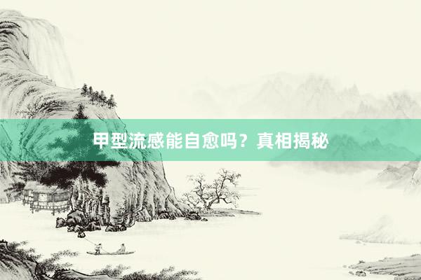 甲型流感能自愈吗？真相揭秘