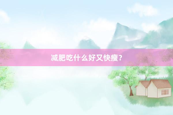 减肥吃什么好又快瘦？