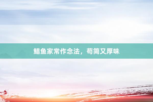 鲳鱼家常作念法,苟简又厚味