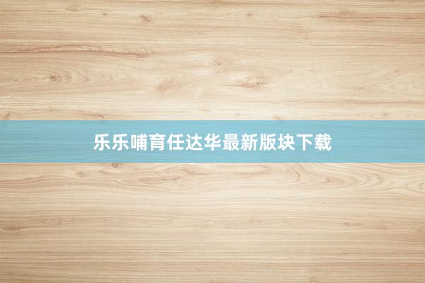 乐乐哺育任达华最新版块下载