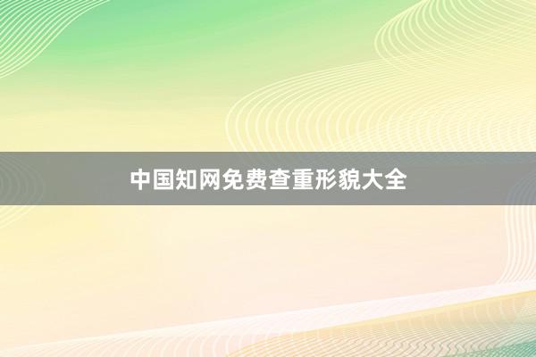 中国知网免费查重形貌大全