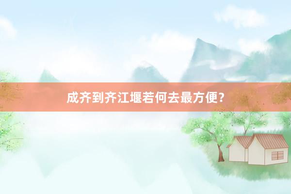 成齐到齐江堰若何去最方便？