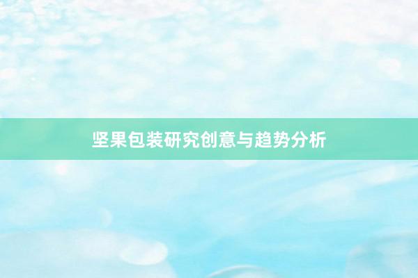 坚果包装研究创意与趋势分析