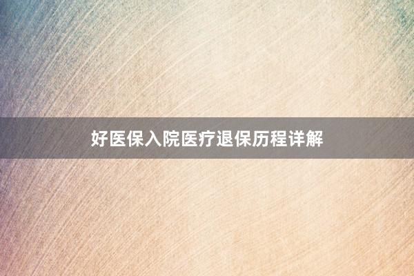 好医保入院医疗退保历程详解